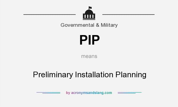 What does PIP mean? It stands for Preliminary Installation Planning