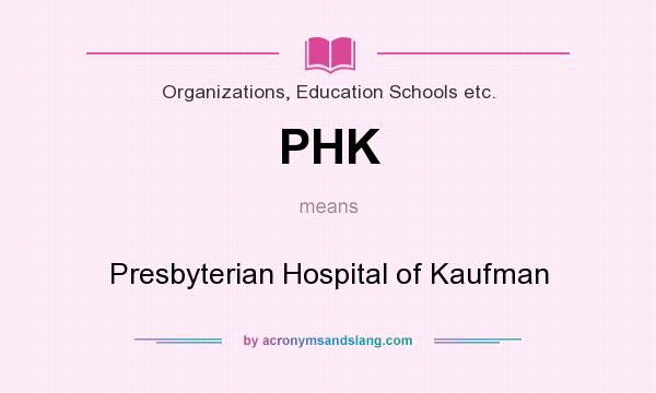 What does PHK mean? It stands for Presbyterian Hospital of Kaufman