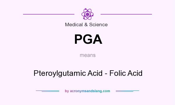 What does PGA mean? It stands for Pteroylgutamic Acid - Folic Acid