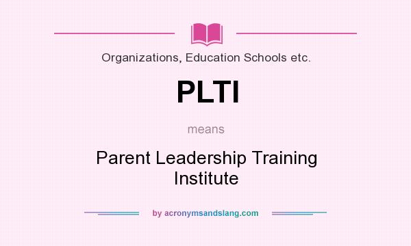 What does PLTI mean? It stands for Parent Leadership Training Institute