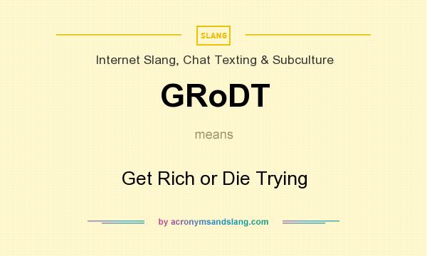 What does GRoDT mean? It stands for Get Rich or Die Trying