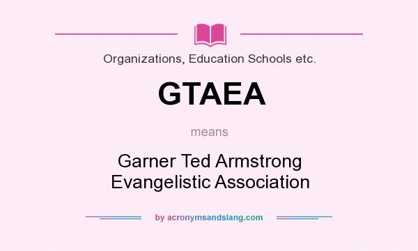 What does GTAEA mean? It stands for Garner Ted Armstrong Evangelistic Association