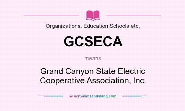 What does GCSECA mean? It stands for Grand Canyon State Electric Cooperative Association, Inc.