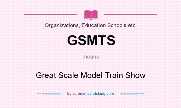 What does GSMTS mean? It stands for Great Scale Model Train Show