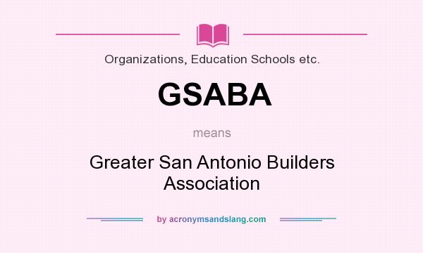 What does GSABA mean? It stands for Greater San Antonio Builders Association