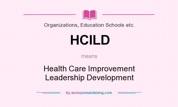 What does HCILD mean? It stands for Health Care Improvement Leadership Development