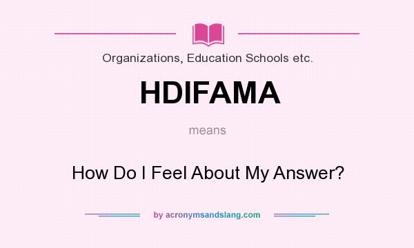 What does HDIFAMA mean? It stands for How Do I Feel About My Answer?