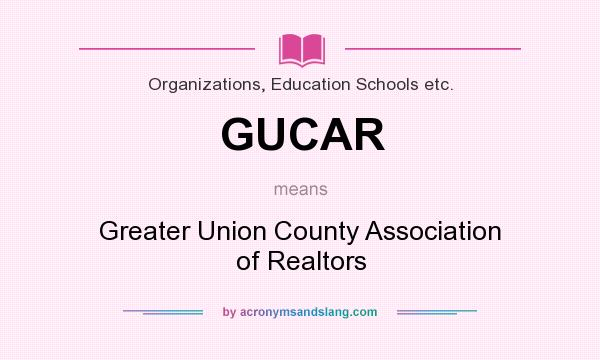 What does GUCAR mean? It stands for Greater Union County Association of Realtors