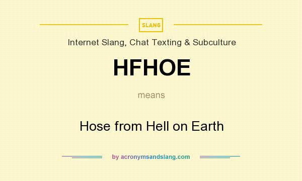 What does HFHOE mean? It stands for Hose from Hell on Earth