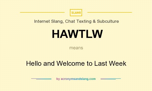 What does HAWTLW mean? It stands for Hello and Welcome to Last Week