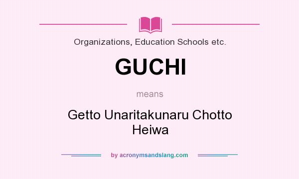 What does GUCHI mean? It stands for Getto Unaritakunaru Chotto Heiwa