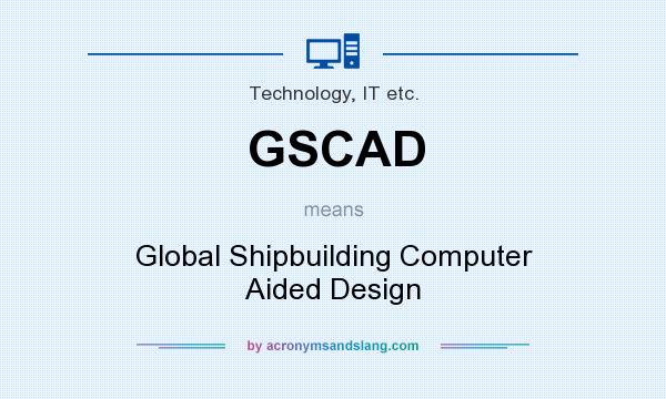 What does GSCAD mean? It stands for Global Shipbuilding Computer Aided Design