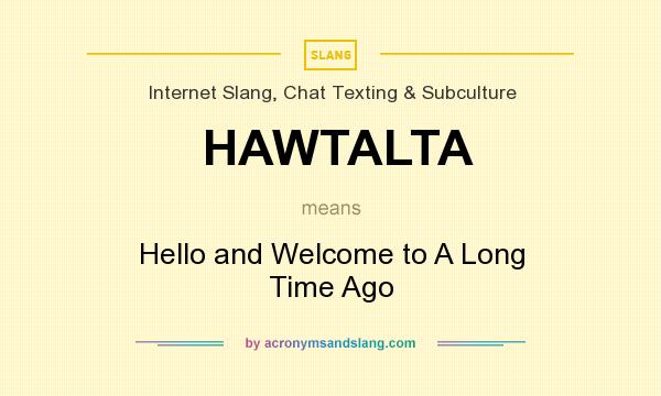 What does HAWTALTA mean? It stands for Hello and Welcome to A Long Time Ago