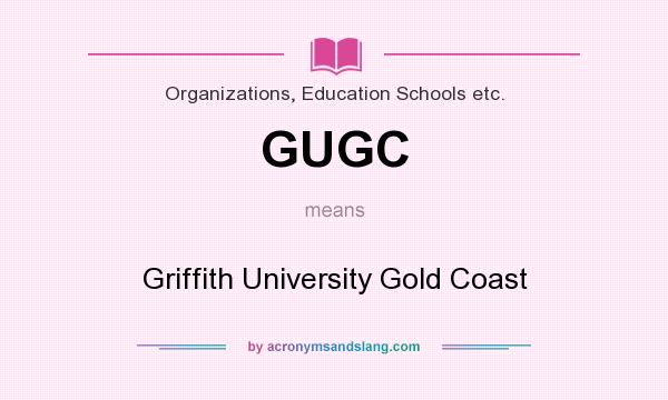 What does GUGC mean? It stands for Griffith University Gold Coast