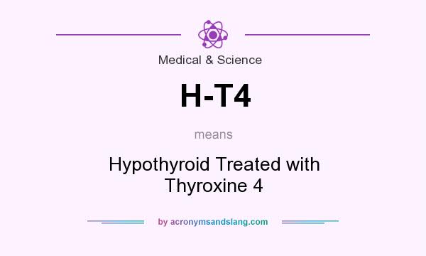 What does H-T4 mean? It stands for Hypothyroid Treated with Thyroxine 4