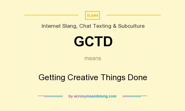 What does GCTD mean? It stands for Getting Creative Things Done