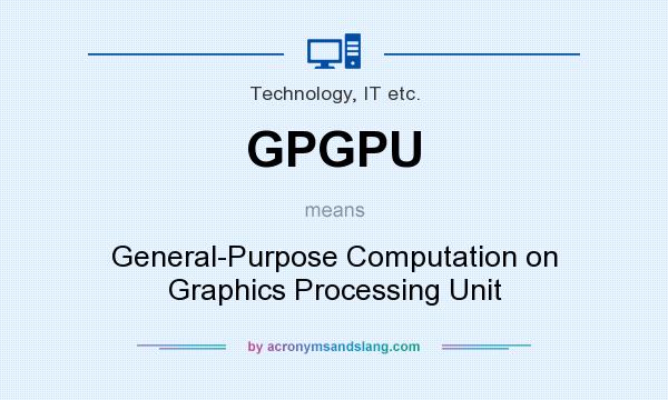 What does GPGPU mean? It stands for General-Purpose Computation on Graphics Processing Unit