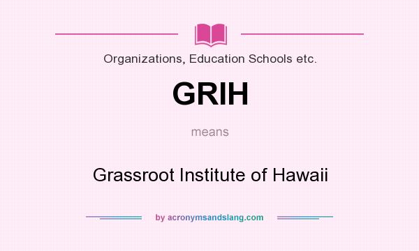 What does GRIH mean? It stands for Grassroot Institute of Hawaii