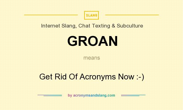What does GROAN mean? It stands for Get Rid Of Acronyms Now :-)