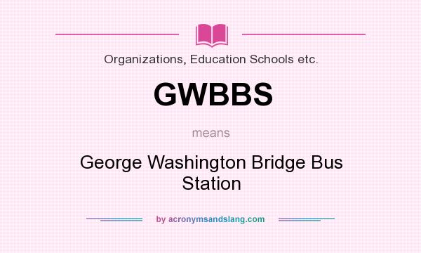 What does GWBBS mean? It stands for George Washington Bridge Bus Station