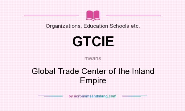 What does GTCIE mean? It stands for Global Trade Center of the Inland Empire