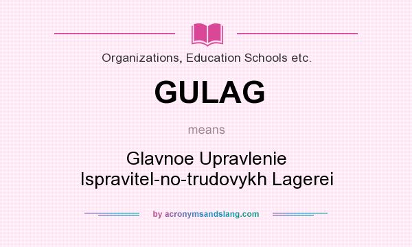 What does GULAG mean? It stands for Glavnoe Upravlenie Ispravitel-no-trudovykh Lagerei