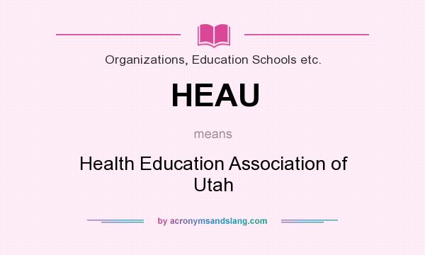 What does HEAU mean? It stands for Health Education Association of Utah