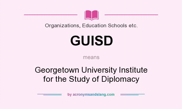 What does GUISD mean? It stands for Georgetown University Institute for the Study of Diplomacy