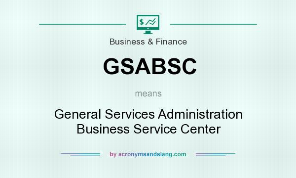 What does GSABSC mean? It stands for General Services Administration Business Service Center