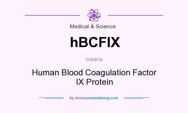 What does hBCFIX mean? It stands for Human Blood Coagulation Factor IX Protein