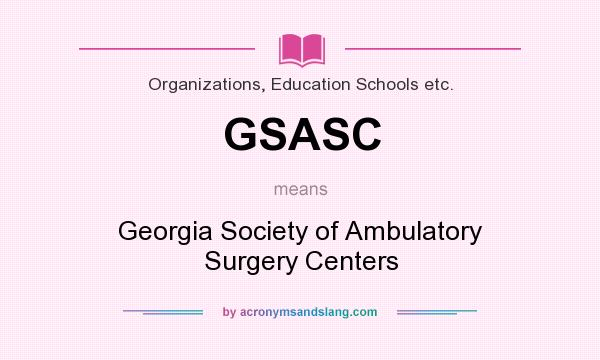 What does GSASC mean? It stands for Georgia Society of Ambulatory Surgery Centers