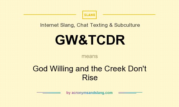What does GW&TCDR mean? It stands for God Willing and the Creek Don`t Rise