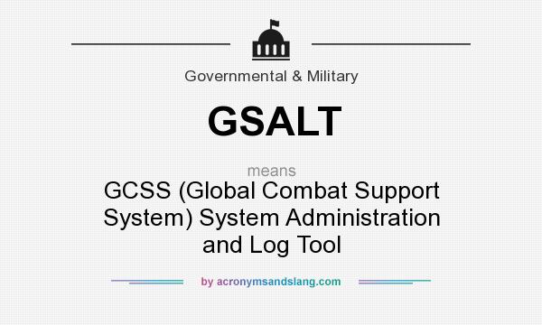 What does GSALT mean? It stands for GCSS (Global Combat Support System) System Administration and Log Tool