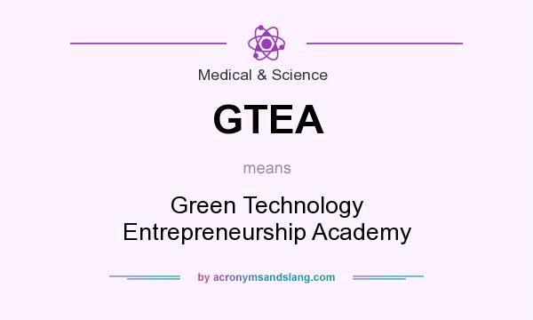 What does GTEA mean? It stands for Green Technology Entrepreneurship Academy