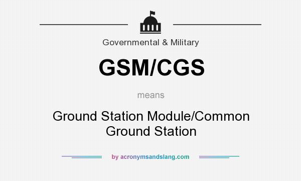 What does GSM/CGS mean? It stands for Ground Station Module/Common Ground Station