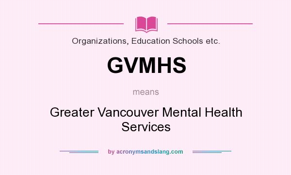 What does GVMHS mean? It stands for Greater Vancouver Mental Health Services