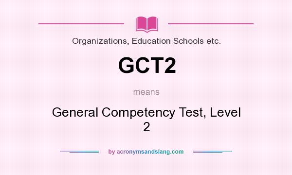 What does GCT2 mean? It stands for General Competency Test, Level 2