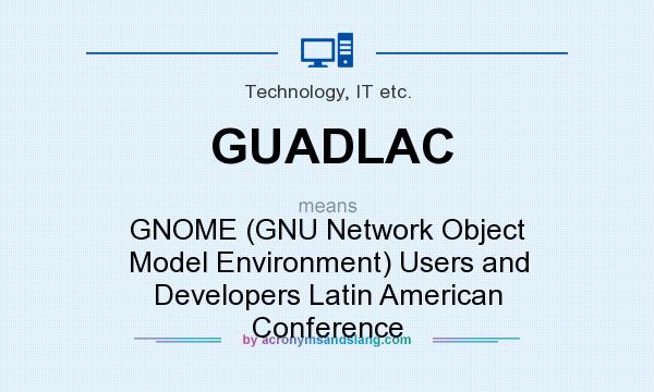 What does GUADLAC mean? It stands for GNOME (GNU Network Object Model Environment) Users and Developers Latin American Conference