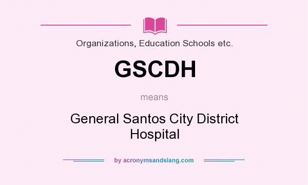 What does GSCDH mean? It stands for General Santos City District Hospital
