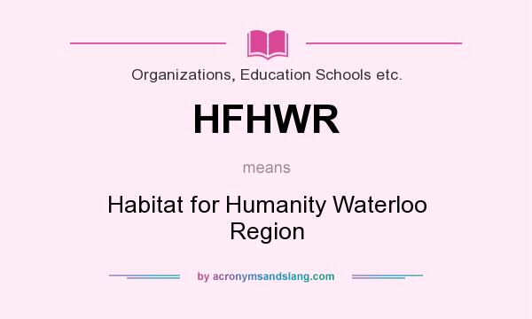What does HFHWR mean? It stands for Habitat for Humanity Waterloo Region