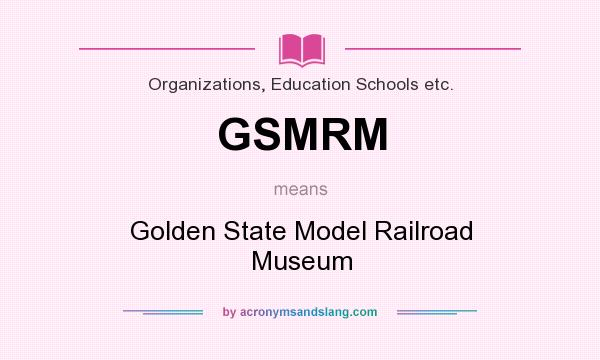What does GSMRM mean? It stands for Golden State Model Railroad Museum