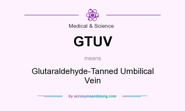 What does GTUV mean? It stands for Glutaraldehyde-Tanned Umbilical Vein