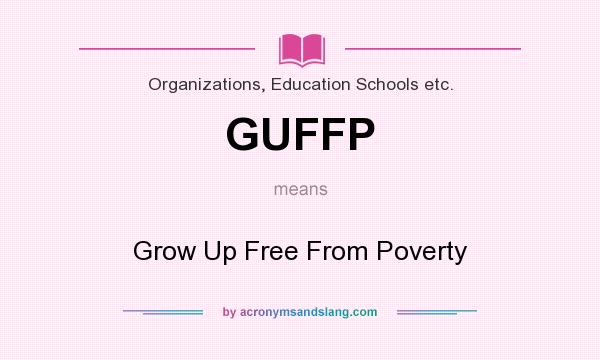What does GUFFP mean? It stands for Grow Up Free From Poverty