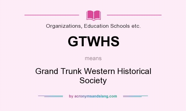 What does GTWHS mean? It stands for Grand Trunk Western Historical Society