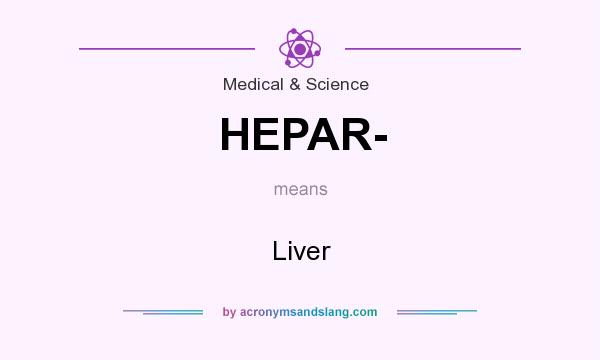 What does HEPAR- mean? It stands for Liver