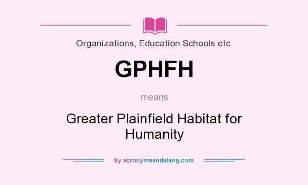 What does GPHFH mean? It stands for Greater Plainfield Habitat for Humanity