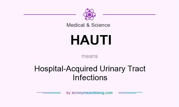 What does HAUTI mean? It stands for Hospital-Acquired Urinary Tract Infections
