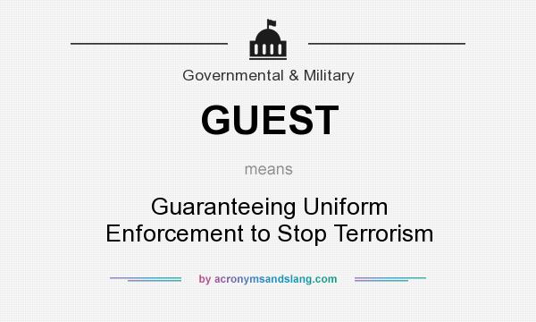 What does GUEST mean? It stands for Guaranteeing Uniform Enforcement to Stop Terrorism