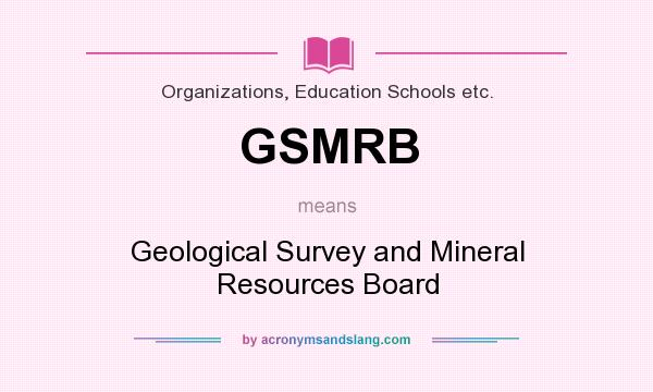 What does GSMRB mean? It stands for Geological Survey and Mineral Resources Board