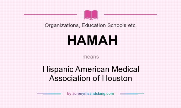 What does HAMAH mean? It stands for Hispanic American Medical Association of Houston